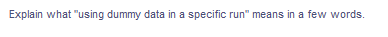 Explain what "using dummy data in a specific run" means in a few words.
