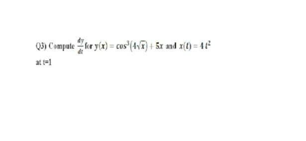 Q3) Compute for y(x) = cos (4vT)+ 5x and x(t) = 41
at t=1
