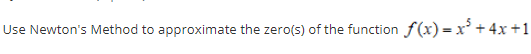 Use Newton's Method to approximate the zero(s) of the function f(x) = x + 4x +1
