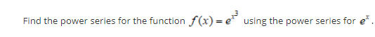 Find the power series for the function f(x) = e using the power series for e
