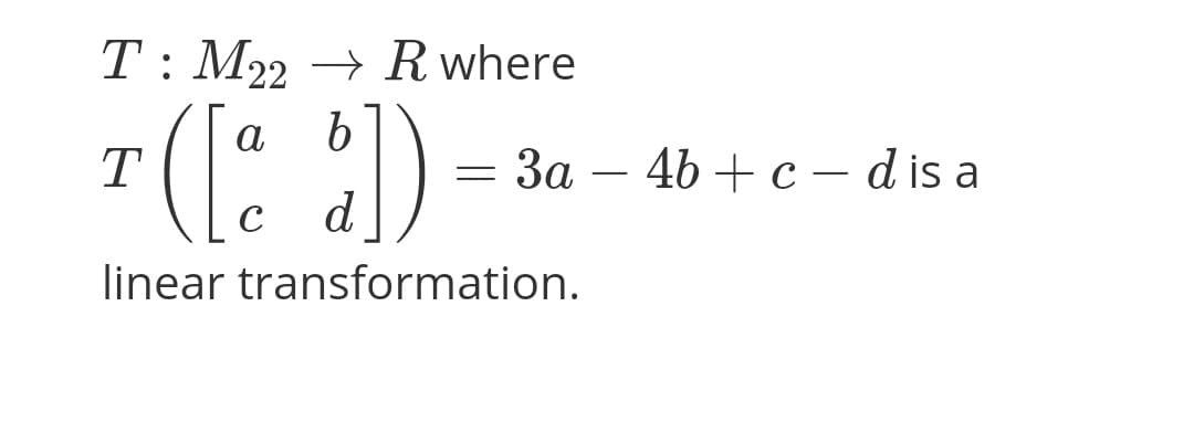 T: M22 → R where
a
b
T
За — 4b + с — dis a
-
C
d
linear transformation.
