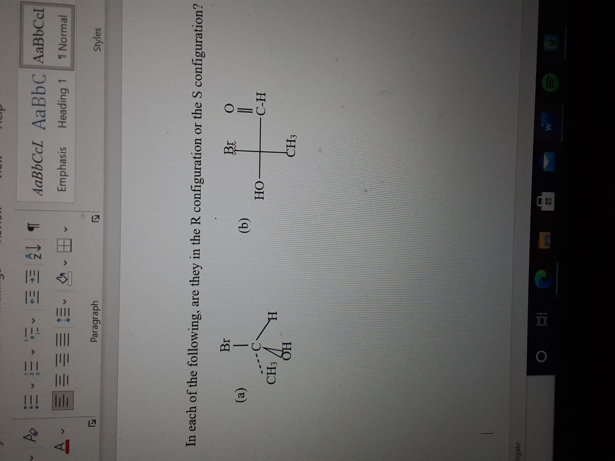 Ao 三、三、i、 H刻T
AaBbCcL AaBbC AaBbCcI
1 Normal
田,、三三三
Styles
A.
Emphasis
Heading 1
Paragraph
In each of the following, are they in the R configuration or the S configuration?
Br
Br
(a)
(b)
ОН
H / H)
HỌ
CH3
igate
