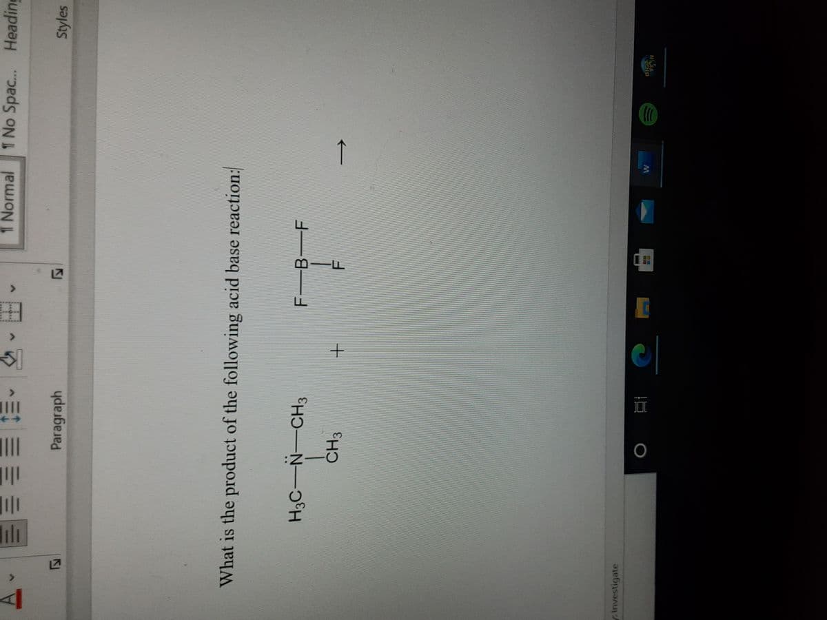 lilı
<.
1 Normal
1 No Spac.. Heading
三t三=
Paragraph
Styles
What is the product of the following acid base reaction:
F-B F
ČH3
rInvestigate
BIG
