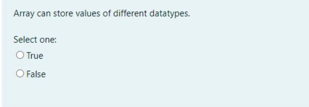 Array can store values of different datatypes.
Select one:
O True
False
