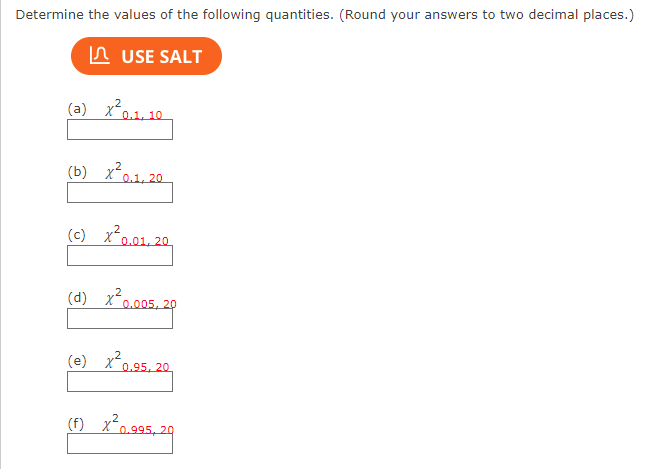 Determine the values of the following quantities. (Round your answers to two decimal places.)
USE SALT
(a) x²0.1.10
(b) x²0.1, 20
(c) X 0.01, 20
(d) x²³0.05.20
(e) x²0.95, 20
(f) X²0.995, 20