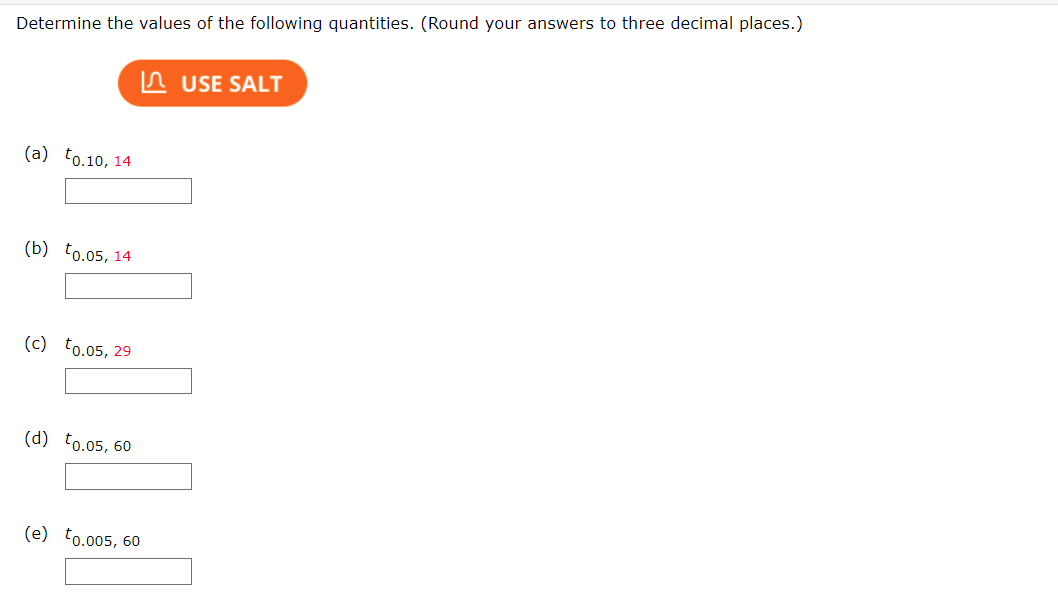 Determine the values of the following quantities. (Round your answers to three decimal places.)
USE SALT
(a) to.10, 14.
(b) to.05, 14
(c) €0.05, 29
(d) to.05, 60
(e) to.005, 60