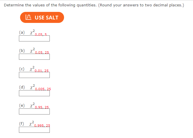 Determine the values of the following quantities. (Round your answers to two decimal places.)
USE SALT
0.05, 5
0.05, 25
0.01, 25
(d) x
0.005, 25
(e) x²0.95, 25
2
(f) X²0.995, 25
(
ܐ (a)
(b) x
ex(
ܐ