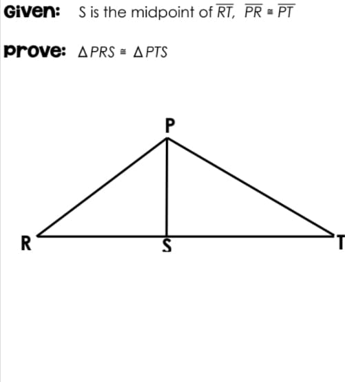 Given: S is the midpoint of RT, PR = PT
prove: APRS = APTS
P
R
