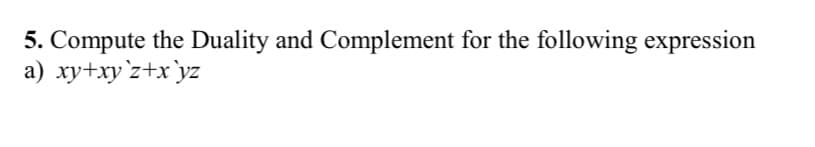 5. Compute the Duality and Complement for the following expression
a) xy+xy`z+x`yz
