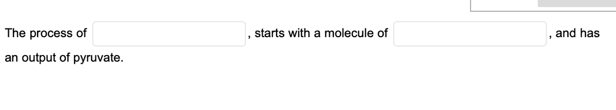 The process of
starts with a molecule of
and has
an output of pyruvate.
