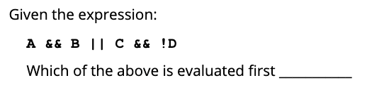 Given the expression:
A && B || C && !D
Which of the above is evaluated first
