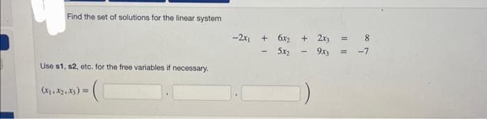 Find the set of solutions for the linear system
Use s1, s2, etc. for the free variables if necessary.
(X1, X2, X3) = (
-2x₁ + 6x₂ + 2x3 = 8
5x₂9x3 = -7