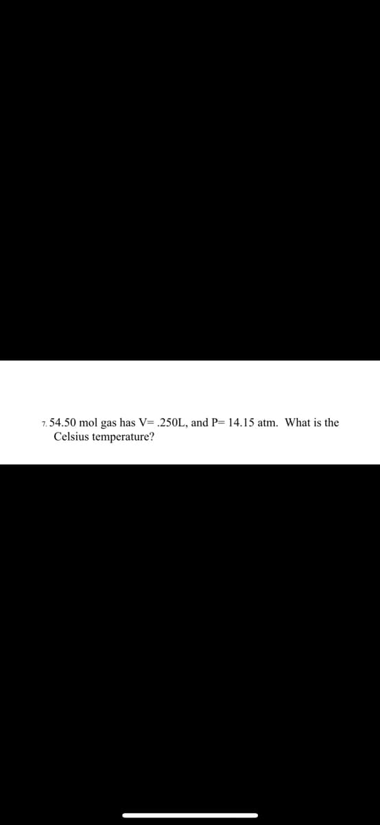 7.54.50 mol gas has V= .250L, and P= 14.15 atm. What
Celsius temperature?
the
