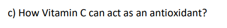 c) How Vitamin C can act as an antioxidant?
