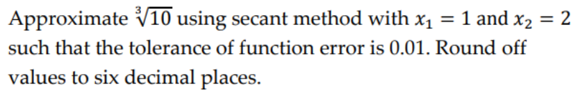 Approximate V10 using secant method with x1 = 1 and x2 = 2
such that the tolerance of function error is 0.01. Round off
values to six decimal places.
