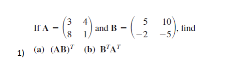 3 4
10
find
-2 -5)
5
If A =
8
and B =
1
1) (а) (АВ)" (b) В'АТ
