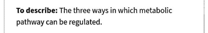 To describe: The three ways in which metabolic
pathway can be regulated.