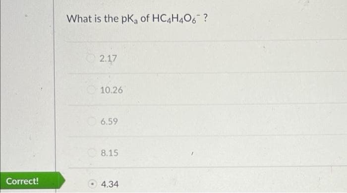 What is the pK of HC4H4O6 ?
2.17
10.26
6.59
C8.15
Correct!
4.34
