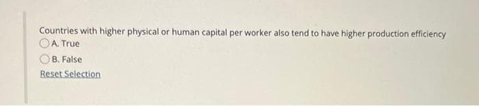 Countries with higher physical or human capital per worker also tend to have higher production efficiency
A. True
B. False
Reset Selection
