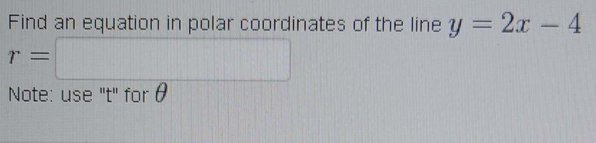 Find an equation in polar coordinates of the line y = 2x- 4
Note: use "t" for &
