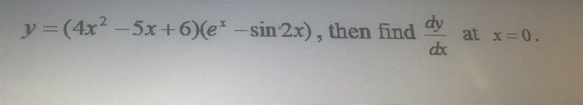 y3(4x²-5x+6)(e-sin 2x), then find
dy
at x 0.
