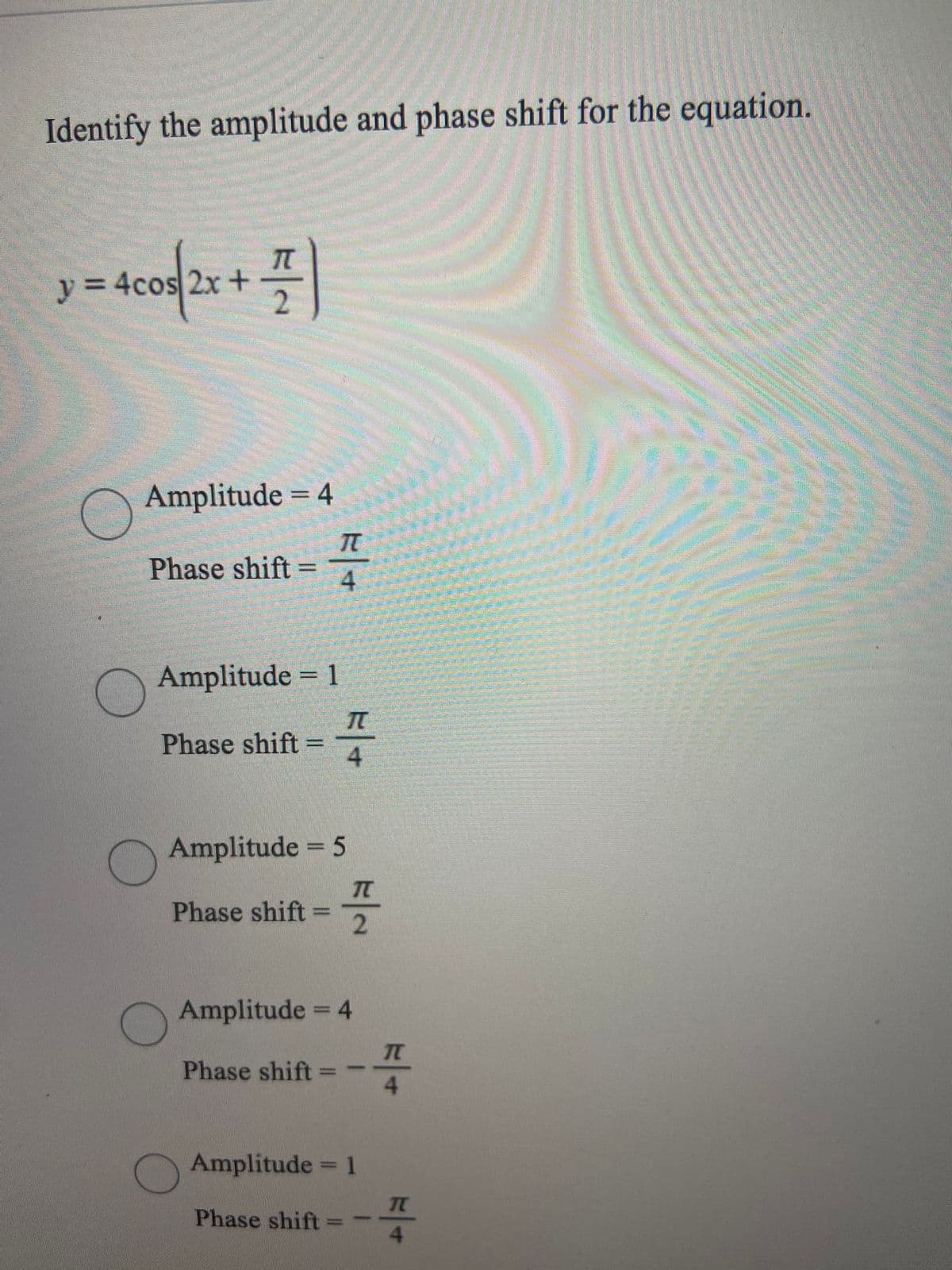 Identify the amplitude and phase shift for the equation.
ग
IT
y = 4cos 2x +
Amplitude = 4
Phase shift =
4
Amplitude = 1
Phase shift =
Amplitude = 5
Phase shift =
Amplitude 4
Phase shift
4.
Amplitude 1
TC
Phase shift% =
2/2
