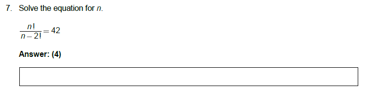 7. Solve the equation for n.
n!
n-2!
Answer: (4)
= 42