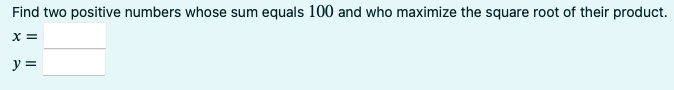 Find two positive numbers whose sum equals 100 and who maximize the square root of their product.
X =
y =
