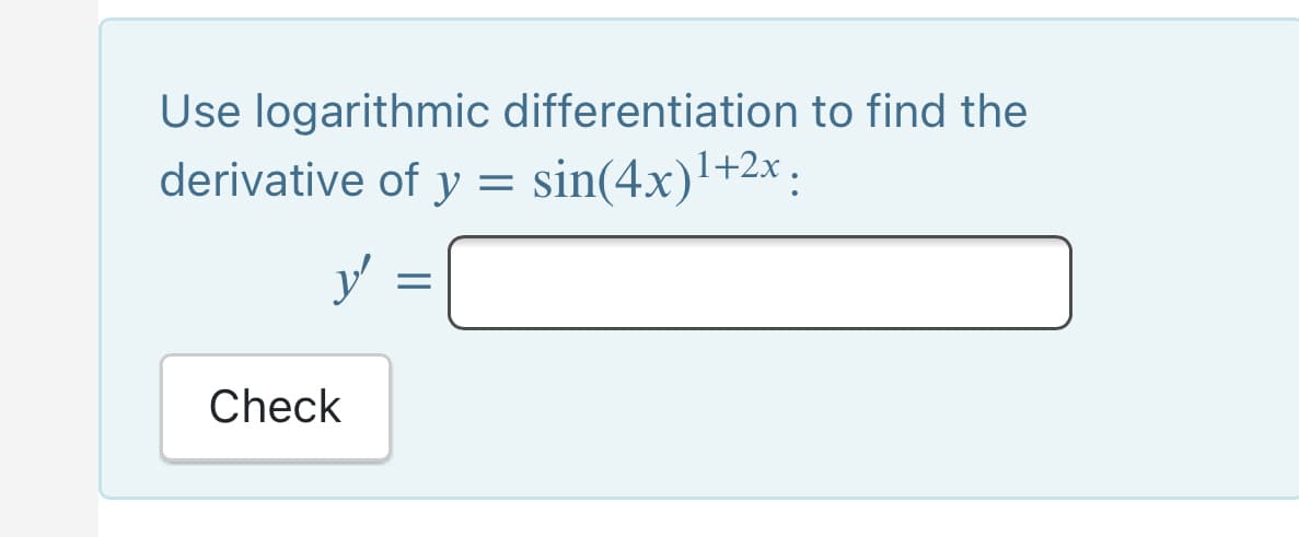 Use logarithmic differentiation to find the
derivative of y = sin(4x)'+2x.
y'
Check
