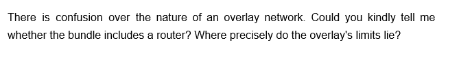 There is confusion over the nature of an overlay network. Could you kindly tell me
whether the bundle includes a router? Where precisely do the overlay's limits lie?