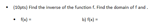 (10pts) Find the inverse of the function f. Find the domain of f and.
f(x) =
b) f(x) =
