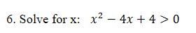 6. Solve for x: x² – 4x + 4 > 0
