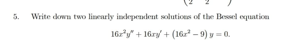 Write down two linearly independent solutions of the Bessel equation
16x?y" + 16ry +
(162 – 9) y = 0.
