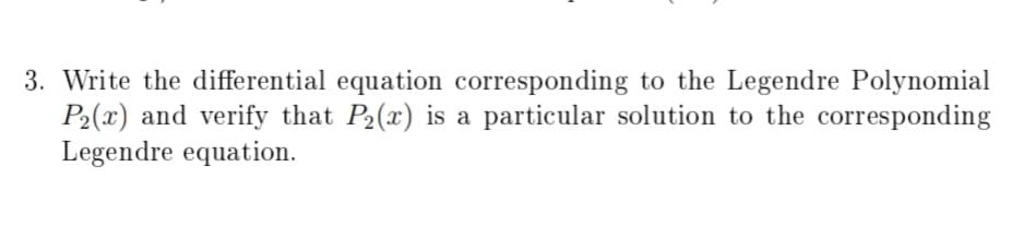 Write the differential equation corresponding to the Legendre Polynomial
P2(x) and verify that P2(x) is a particular solution to the corresponding
Legendre equation.
