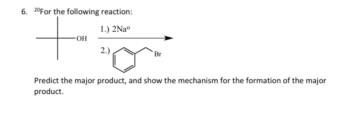 6. 20For the following reaction:
+
OH
1.) 2Naº
O
2.)
Br
Predict the major product, and show the mechanism for the formation of the major
product.