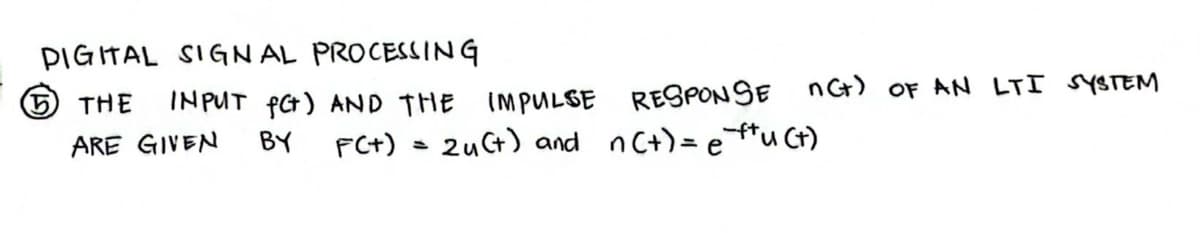 DIGITAL SIGNAL PROCESSING
⑤THE
INPUT fC+) AND THE IMPULSE
ARE GIVEN
BY
RESPONSE n(+) OF AN LTI SYSTEM
FC+) = 24(+) and n(+) = eu (+)