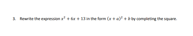 3. Rewrite the expression x? + 6x + 13 in the form (x + a)² + b by completing the square.
