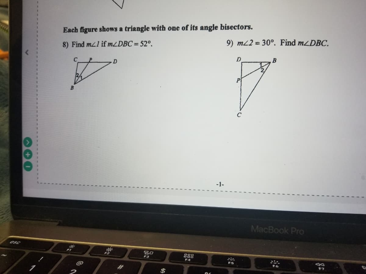 Each figure shows a triangle with one of its angle bisectors.
8) Find mzl if MLDBC = 52°.
9) mL2 = 30°. Find mDBC.
B
-1-
MacBook Pro
esc
吕0
F3
F4
F5
23
2$
100
