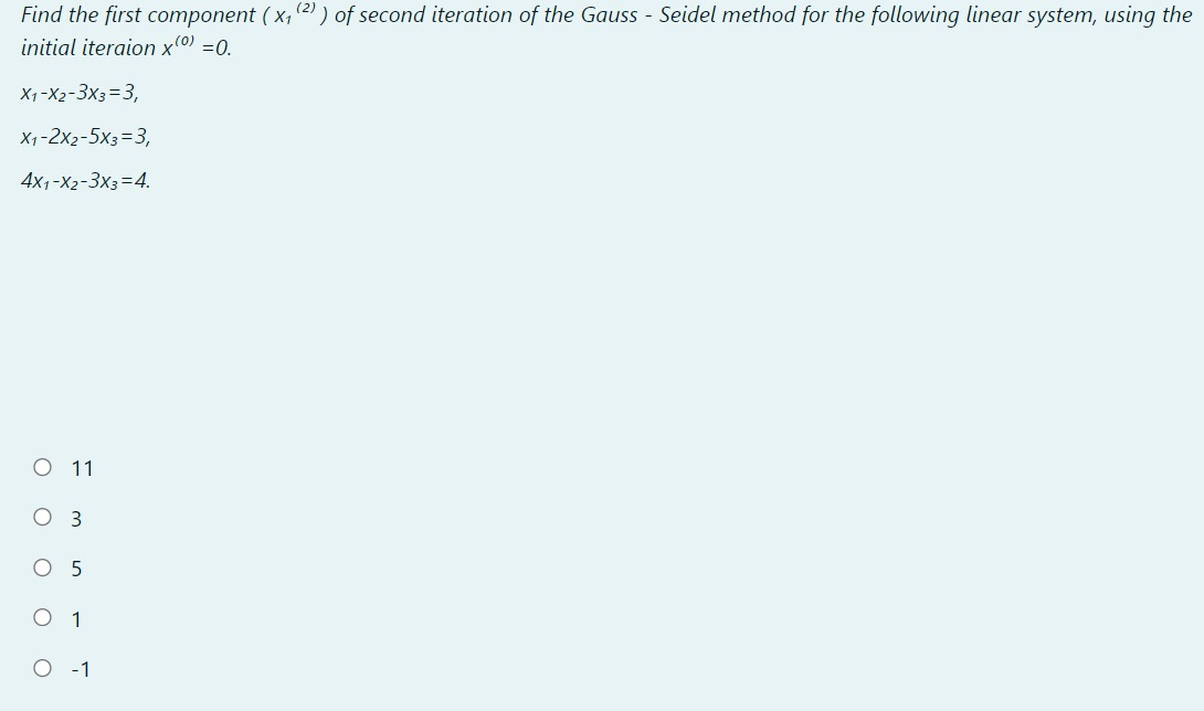 Find the first component (x, (2) ) of second iteration of the Gauss - Seidel method for the following linear system, using the
initial iteraion x0) =0.
X1-X2-3x3=3,
X1-2x2-5x3=3,
4x1-X2-3x3=4.
O 11
3
1
O - 1
