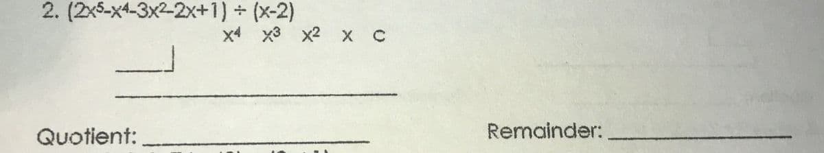 2. (2x5-x4-3x2-2x+1) + (x-2)
x4 x3 x2 X C
Quotient:
Remainder:
