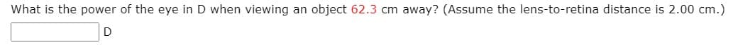 What is the power of the eye in D when viewing an object 62.3 cm away? (Assume the lens-to-retina distance is 2.00 cm.)
