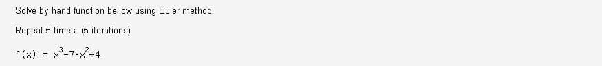 Solve by hand function bellow using Euler method.
Repeat 5 times. (5 iterations)
f (x) = x°-7.x+4
