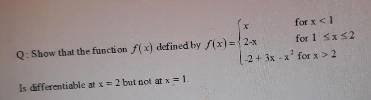 for x <1
Q: Show that the function f(x) defined by f(x)={2-x
for 1 <x <2
2.
1-2+3x x for x > 2
Is differentiable at x = 2 but not at x =1.
%3D
