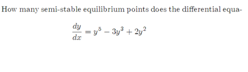 How many semi-stable equilibrium points does the differential equa-
dy
= y3 – 3y3 + 2y?
dx
%3D
