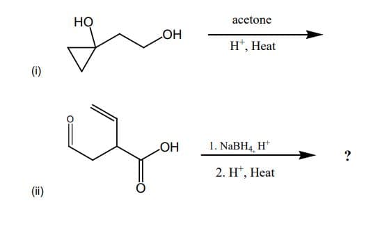 (i)
(ii)
HO
OH
-OH
acetone
H*, Heat
1. NaBH4 H
2. H, Heat