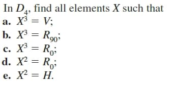 In D4, find all elements X such that
a. X3 = V;
b. X3 = R90
c. X³ = Ro;
d. X? = R;
е. X — Н.
