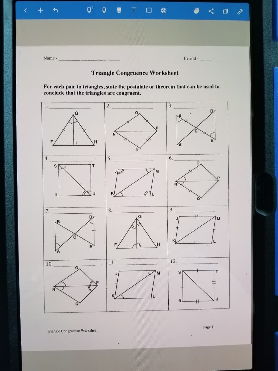 Name -
Period -
Triangle Congruence Worksheet
For each pair to triangles, state the postulate or theorem that can be used to
conclude that the triangles are congruent.
1.
2.
3.
P
4.
5.
6.
Jグ
M
R
7.
8.
9.
C
F
11.
12.
10.
M
Page 1
Triangle Congrucnce Worksheet
