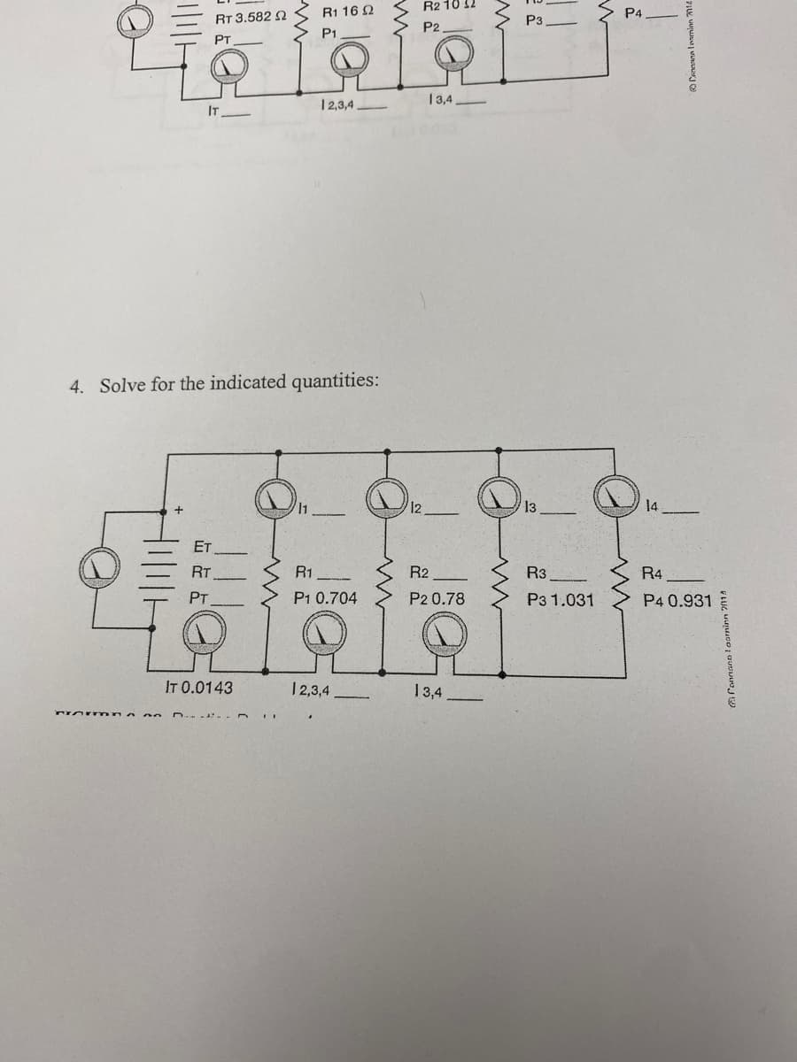 R2 10 12
R1 16 Q
P4
RT 3.582 2
P3
P2
P1
PT
13,4
IT
12,3,4
4. Solve for the indicated quantities:
14
RT
R1
R2
R3
R4
PT
P1 0.704
P2 0.78
P3 1.031
P4 0.931
IT 0.0143
12,3,4
13,4
a onnaen l oarninn 2014
