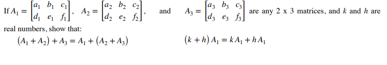 [a, b, ci]
If A, =
[d, e fi]
[a2 b, c2]
A2
[d2 e2 ]
[az bz c3
Az =
[d3 ez f3]
and
are any 2 x 3 matrices, and k and h are
real numbers, show that:
(A1 + A2) + Az = A + (A2 + A3)
(k + h) Aj = k Aj + h A
