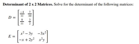 Determinant of 2 x 2 Matrices. Solve for the determinant of the following matrices:
11
D =
10
2
x² – 3y -3x2
E =
-x + 2y? x?y
